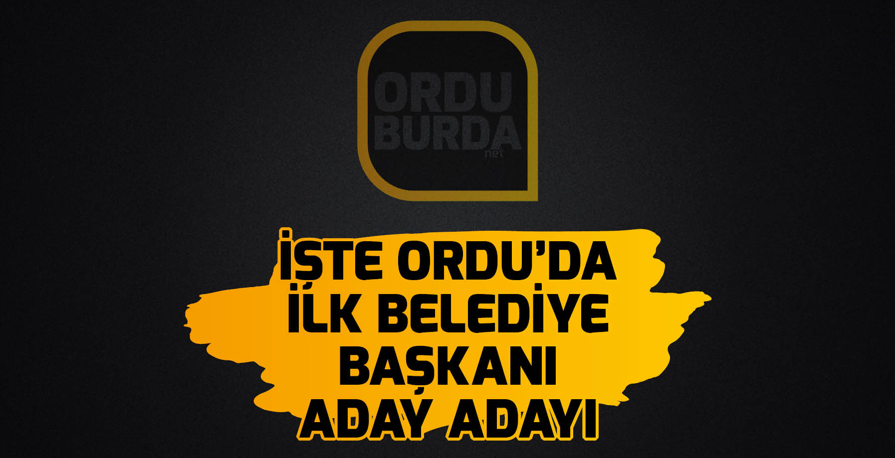 ORDU'DA İLK ADAY ADAYI