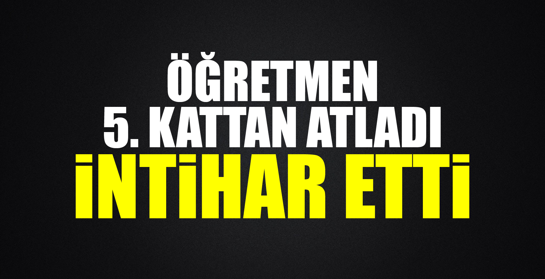 ÖĞRETMEN İNTİHAR ETTİ